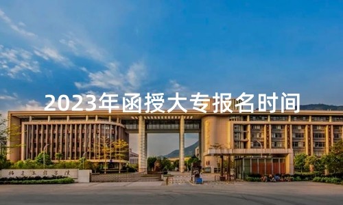 2023年函授大专报名时间